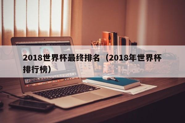 2018世界杯最终排名（2018年世界杯排行榜）