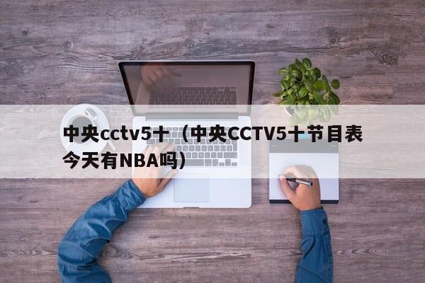 中央cctv5十（中央CCTV5十节目表今天有NBA吗）