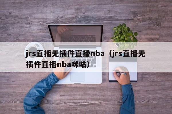 jrs直播无插件直播nba（jrs直播无插件直播nba咪咕）