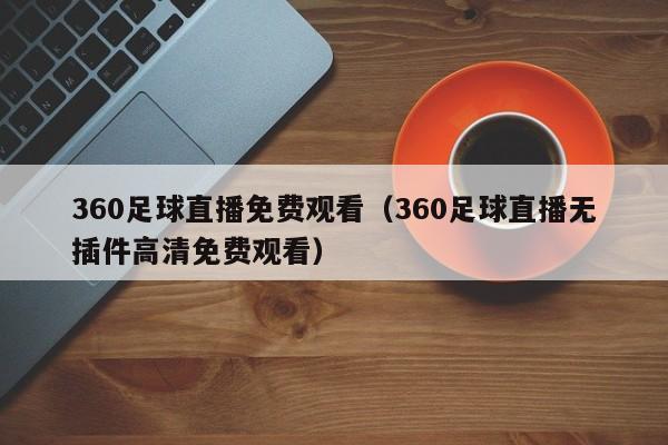 360足球直播免费观看（360足球直播无插件高清免费观看）