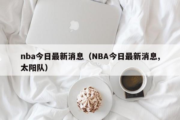 nba今日最新消息（NBA今日最新消息,太阳队）