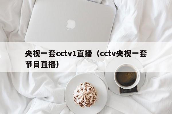 央视一套cctv1直播（cctv央视一套节目直播）