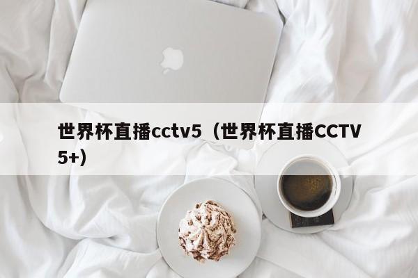 世界杯直播cctv5（世界杯直播CCTV5+）