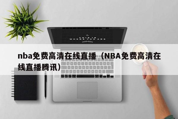 nba免费高清在线直播（NBA免费高清在线直播腾讯）