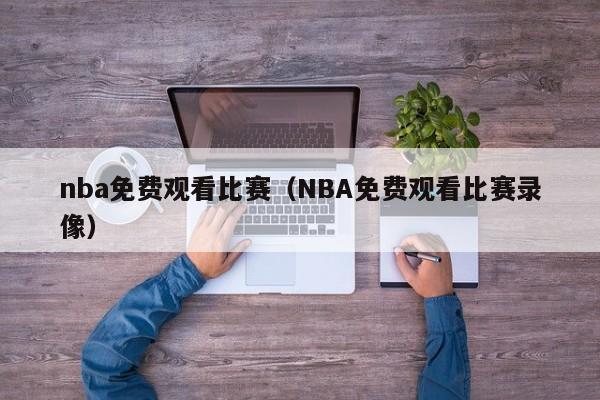 nba免费观看比赛（NBA免费观看比赛录像）