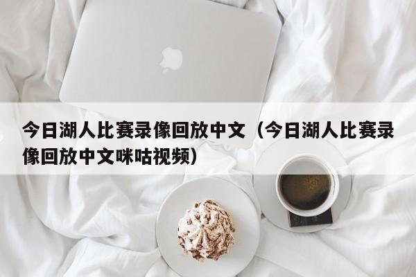 今日湖人比赛录像回放中文（今日湖人比赛录像回放中文咪咕视频）