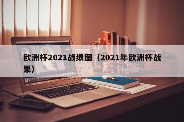 欧洲杯2021战绩图（2021年欧洲杯战果）