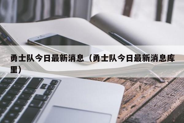 勇士队今日最新消息（勇士队今日最新消息库里）