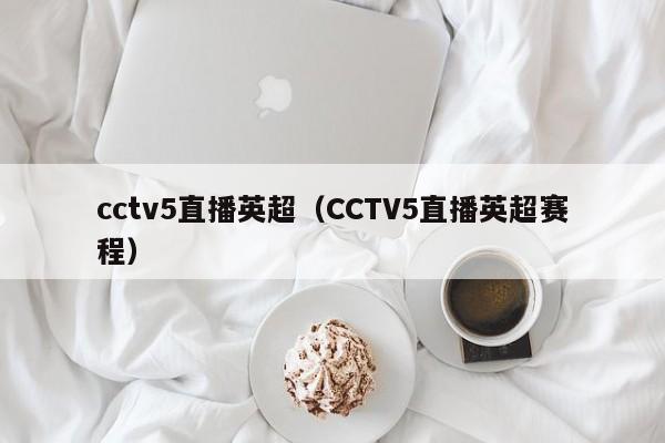 cctv5直播英超（CCTV5直播英超赛程）
