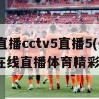 体育直播cctv5直播5(CCTV5在线直播体育精彩赛事)