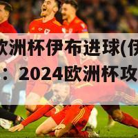 2024欧洲杯伊布进球(伊布独中一击：2024欧洲杯攻破对手大门)