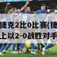 欧洲杯捷克2比0比赛(捷克在欧洲杯赛上以2-0战胜对手)