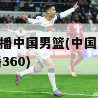 360直播中国男篮(中国男篮火爆直播360)