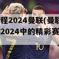 欧冠赛程2024曼联(曼联在欧冠赛程2024中的精彩赛程安排)