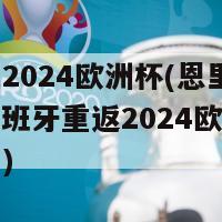 恩里克2024欧洲杯(恩里克领衔，西班牙重返2024欧洲杯高光时刻)