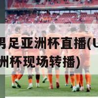 u23男足亚洲杯直播(U23男足亚洲杯现场转播)