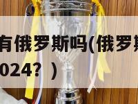 2024有俄罗斯吗(俄罗斯是否参加2024？)