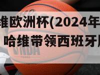 2024哈维欧洲杯(2024年欧洲杯：哈维带领西班牙厮杀球场)