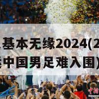 国足基本无缘2024(2024奥运中国男足难入围)