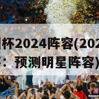 欧洲杯2024阵容(2024欧洲杯：预测明星阵容)