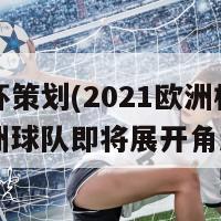 欧洲杯策划(2021欧洲杯计划：欧洲球队即将展开角逐)