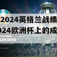 欧洲杯2024英格兰战绩(英格兰在2024欧洲杯上的成绩是什么？)