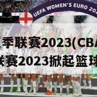 cba夏季联赛2023(CBA夏季联赛2023掀起篮球狂潮)