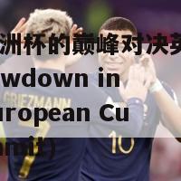 来自欧洲杯的巅峰对决英文(Epic Showdown in the European Cup Summit)