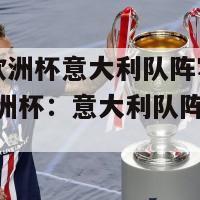 2024欧洲杯意大利队阵容(2024欧洲杯：意大利队阵容揭晓)