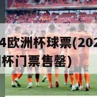 2024欧洲杯球票(2024年欧洲杯门票售罄)