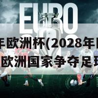 2028年欧洲杯(2028年欧洲杯：欧洲国家争夺足球荣耀)