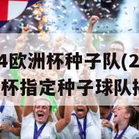 2024欧洲杯种子队(2024欧洲杯指定种子球队揭晓)