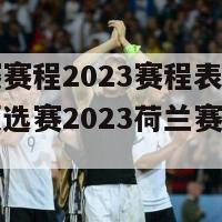 欧预赛赛程2023赛程表荷兰(欧洲预选赛2023荷兰赛程一览)