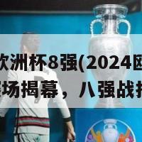 2024欧洲杯8强(2024欧洲杯赛场揭幕，八强战打响！)