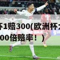 欧洲杯1赔300(欧洲杯大热门迎来300倍赔率！)