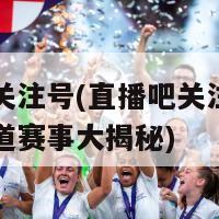 直播吧关注号(直播吧关注号：全方位报道赛事大揭秘)