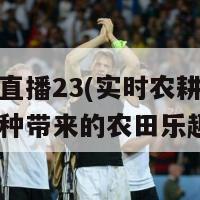 种地吧直播23(实时农耕：体验现场播种带来的农田乐趣)