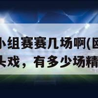 欧洲杯小组赛赛几场啊(欧洲杯小组赛重头戏，有多少场精彩对决)