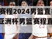 亚洲杯赛程2024男篮直播(2024年亚洲杯男篮赛程直播安排)