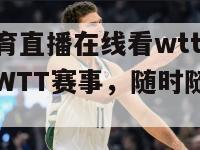 咪咕体育直播在线看wtt(咪咕体育播WTT赛事，随时随地观看)